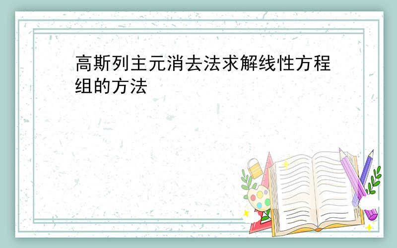 高斯列主元消去法求解线性方程组的方法