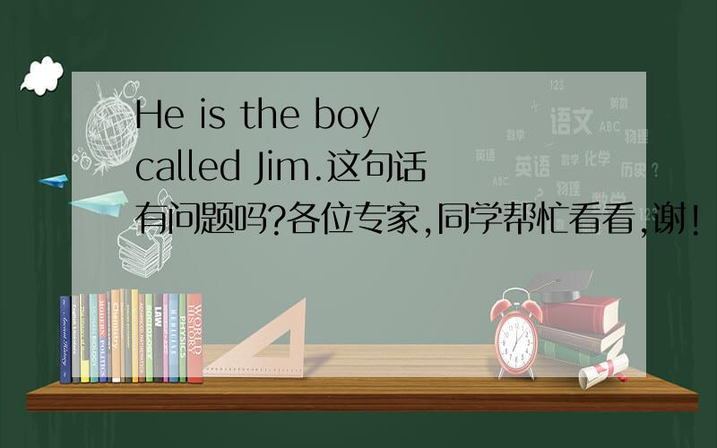 He is the boy called Jim.这句话有问题吗?各位专家,同学帮忙看看,谢!