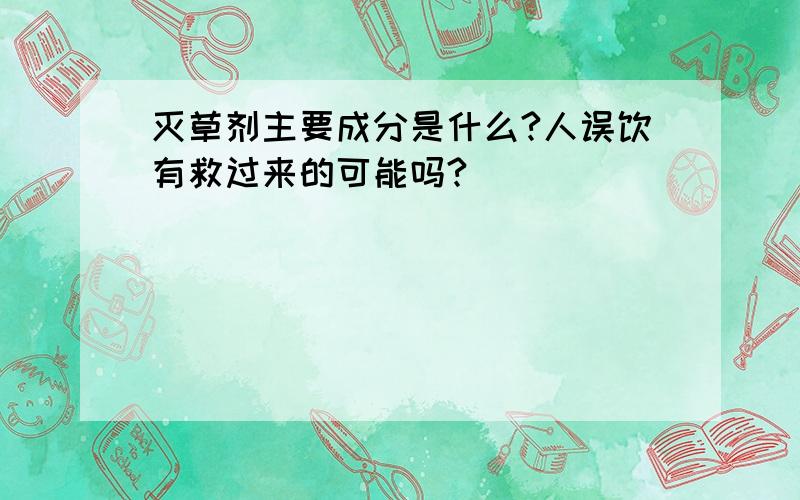 灭草剂主要成分是什么?人误饮有救过来的可能吗?