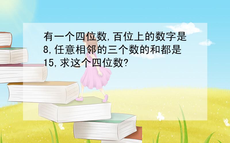 有一个四位数,百位上的数字是8,任意相邻的三个数的和都是15,求这个四位数?