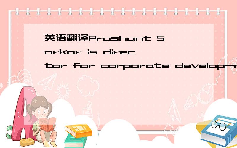 英语翻译Prashant Sarkar is director for corporate develop-ment f