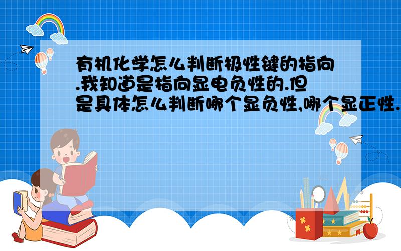 有机化学怎么判断极性键的指向.我知道是指向显电负性的.但是具体怎么判断哪个显负性,哪个显正性.比