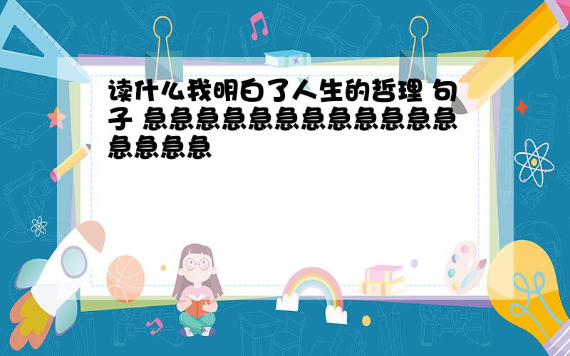 读什么我明白了人生的哲理 句子 急急急急急急急急急急急急急急急急