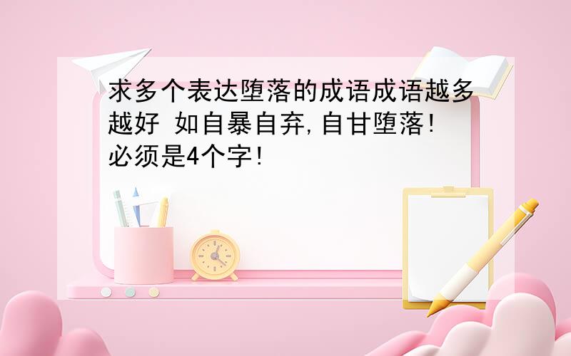 求多个表达堕落的成语成语越多越好 如自暴自弃,自甘堕落!必须是4个字!