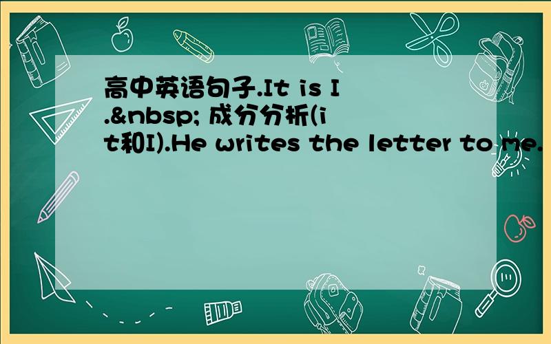 高中英语句子.It is I.  成分分析(it和I).He writes the letter to me.