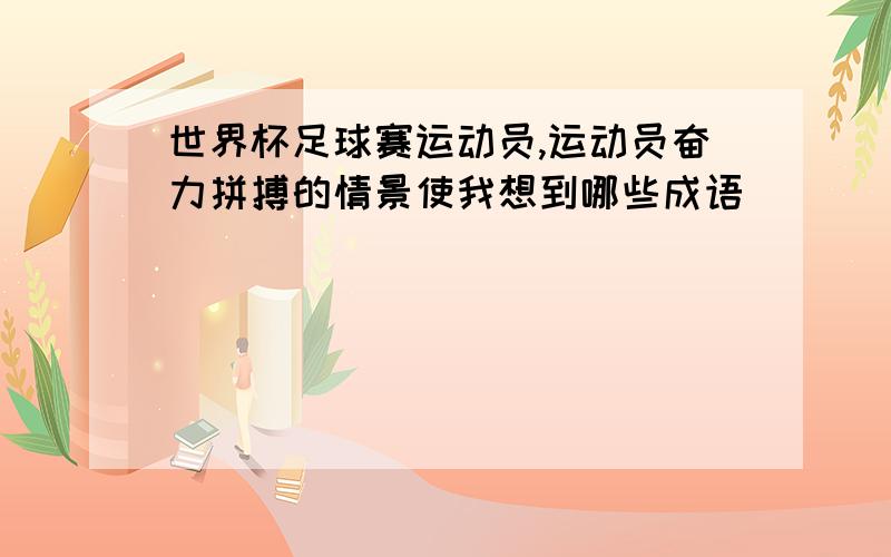 世界杯足球赛运动员,运动员奋力拼搏的情景使我想到哪些成语