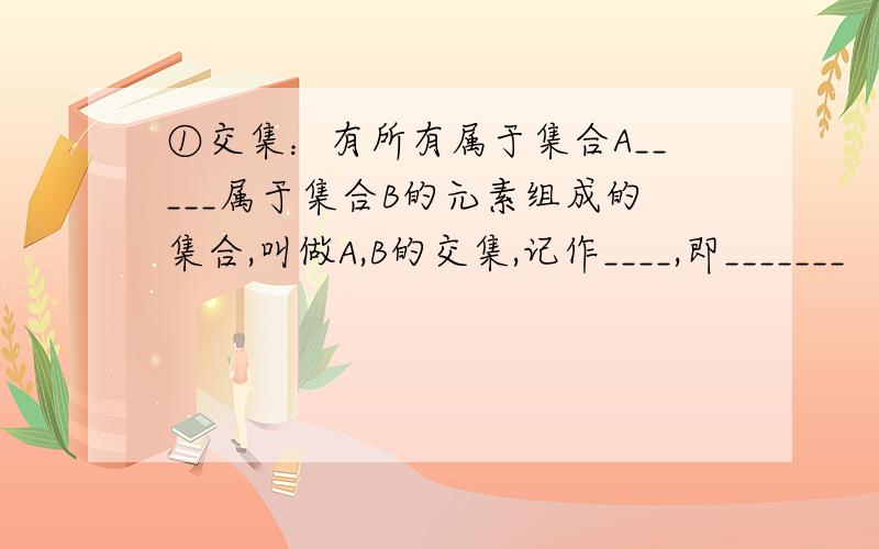 ①交集：有所有属于集合A_____属于集合B的元素组成的集合,叫做A,B的交集,记作____,即_______