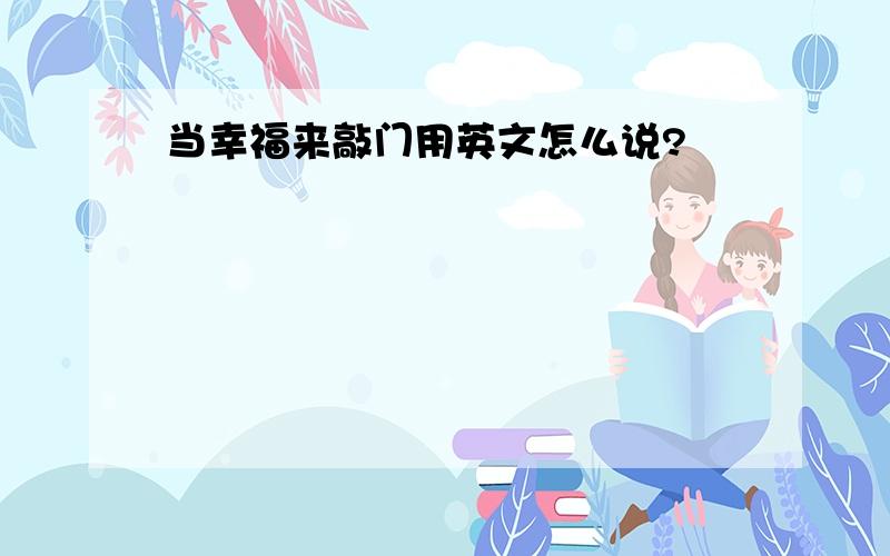 当幸福来敲门用英文怎么说?