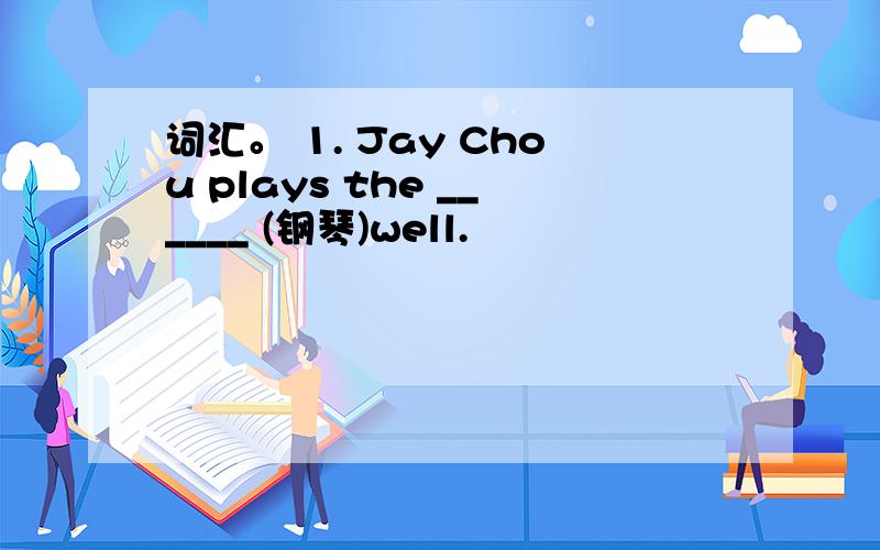 词汇。 1. Jay Chou plays the ______ (钢琴)well.