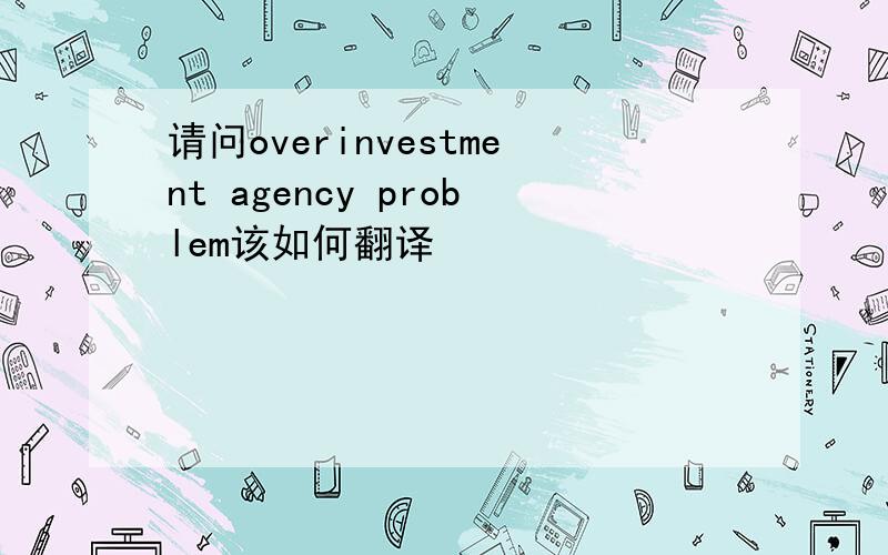 请问overinvestment agency problem该如何翻译