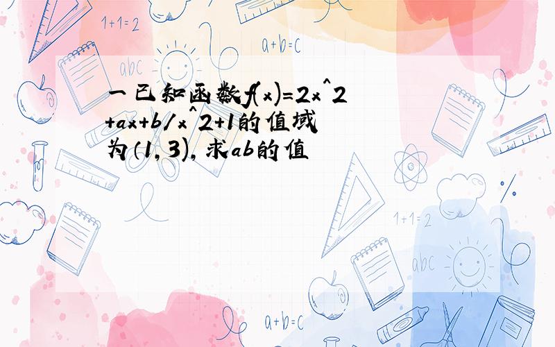 一已知函数f(x)=2x^2+ax+b/x^2+1的值域为（1,3),求ab的值