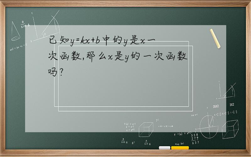 已知y=kx+b中的y是x一次函数,那么x是y的一次函数吗?