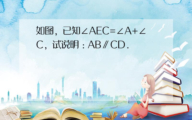 如图，已知∠AEC=∠A+∠C，试说明：AB∥CD．