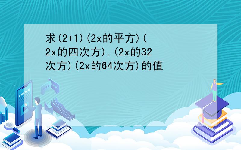 求(2+1)(2x的平方)(2x的四次方).(2x的32次方)(2x的64次方)的值