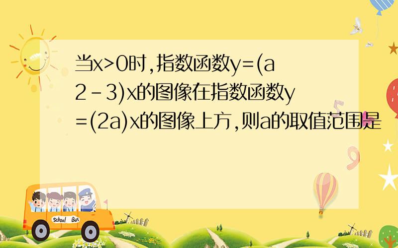 当x>0时,指数函数y=(a2-3)x的图像在指数函数y=(2a)x的图像上方,则a的取值范围是