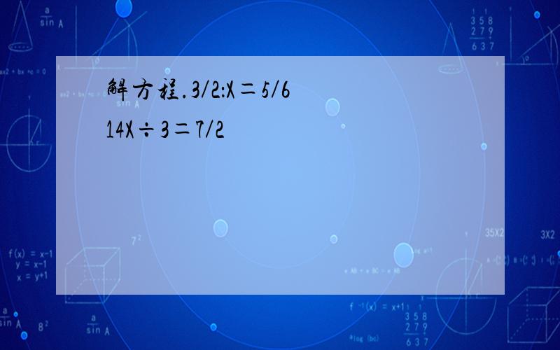 解方程.3／2：X＝5／6 14X÷3＝7／2