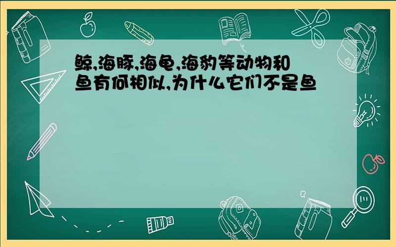 鲸,海豚,海龟,海豹等动物和鱼有何相似,为什么它们不是鱼