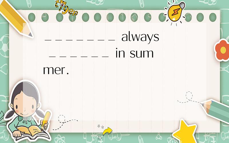 _______ always ______ in summer.