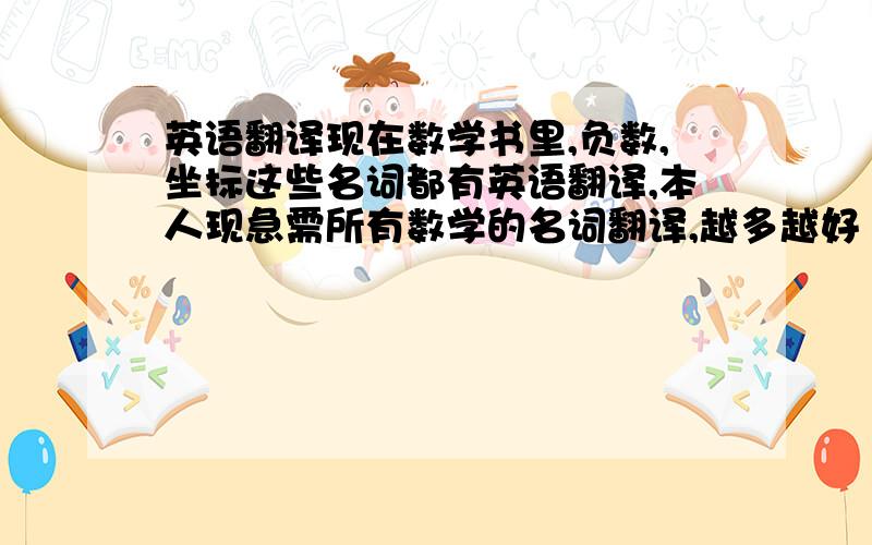 英语翻译现在数学书里,负数,坐标这些名词都有英语翻译,本人现急需所有数学的名词翻译,越多越好