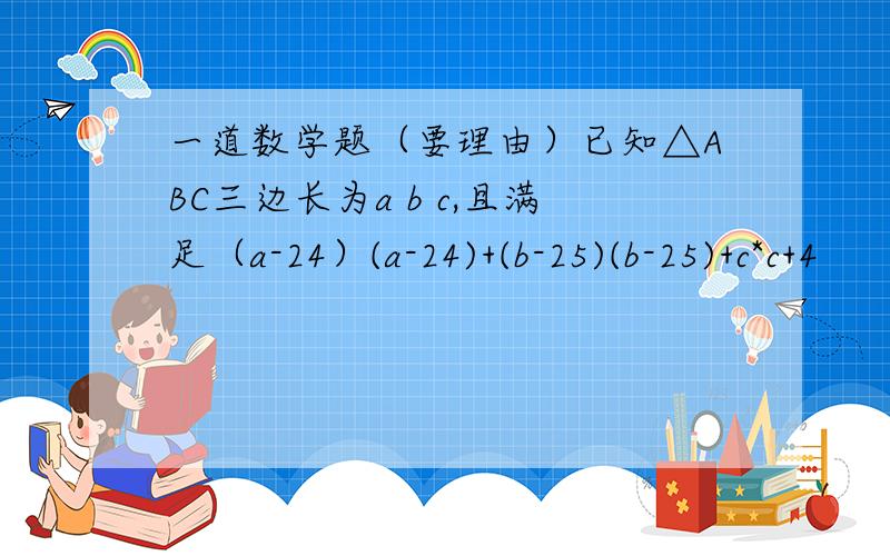 一道数学题（要理由）已知△ABC三边长为a b c,且满足（a-24）(a-24)+(b-25)(b-25)+c*c+4