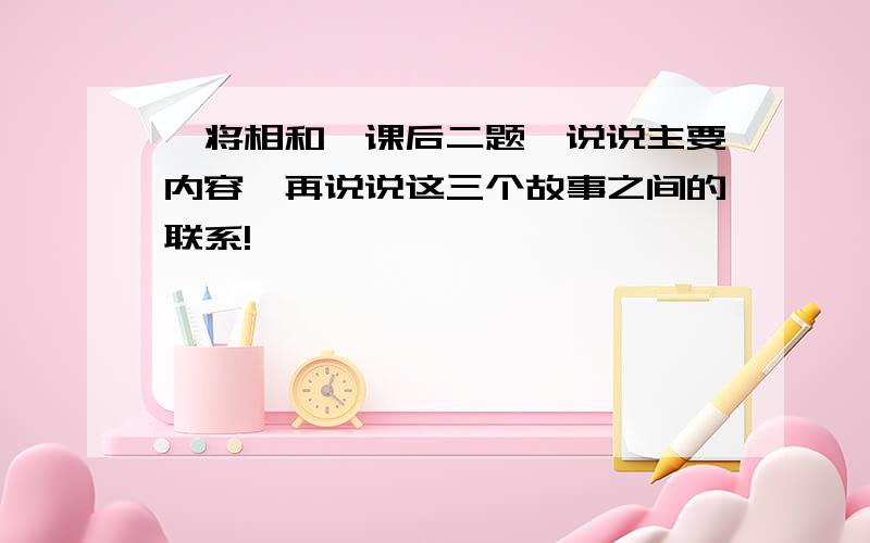 《将相和》课后二题,说说主要内容,再说说这三个故事之间的联系!