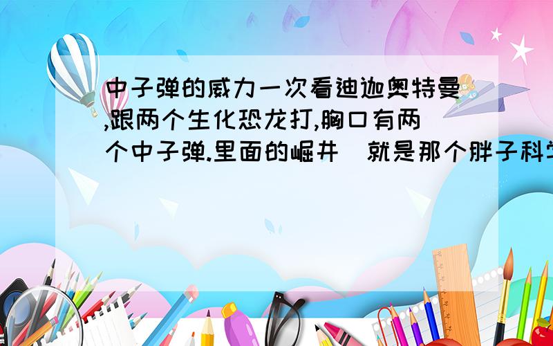 中子弹的威力一次看迪迦奥特曼,跟两个生化恐龙打,胸口有两个中子弹.里面的崛井（就是那个胖子科学家拉）说“如果那两颗爆炸了