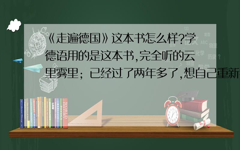 《走遍德国》这本书怎么样?学德语用的是这本书,完全听的云里雾里；已经过了两年多了,想自己重新学,初学