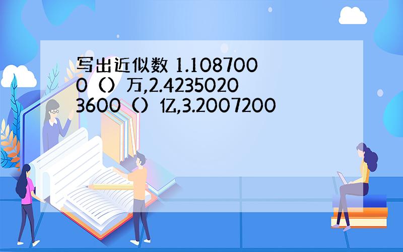 写出近似数 1.1087000（）万,2.42350203600（）亿,3.2007200