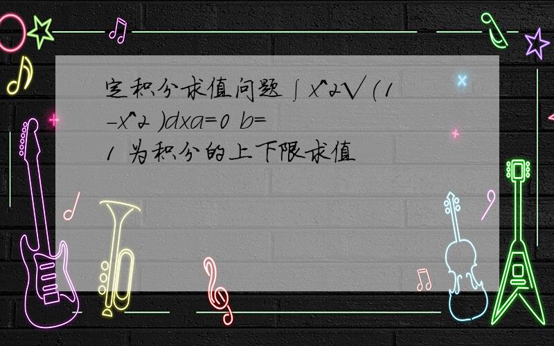 定积分求值问题∫x^2√(1-x^2 )dxa=0 b=1 为积分的上下限求值