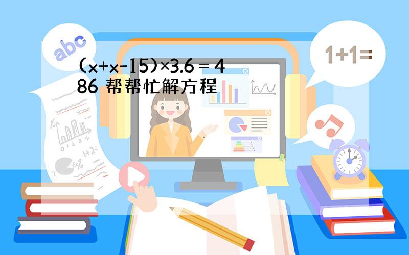 (x+x-15)×3.6＝486 帮帮忙解方程