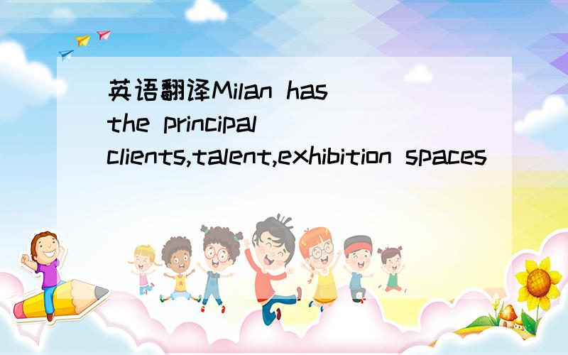 英语翻译Milan has the principal clients,talent,exhibition spaces