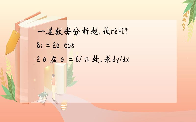 一道数学分析题,设r²=2a²cos2θ在θ=6/π处,求dy/dx