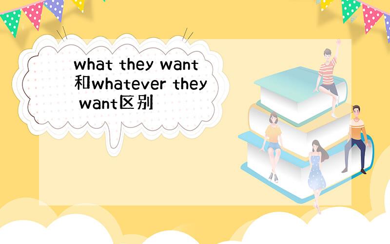 what they want和whatever they want区别