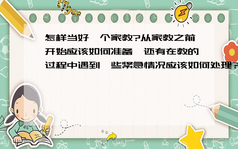 怎样当好一个家教?从家教之前开始应该如何准备,还有在教的过程中遇到一些紧急情况应该如何处理?特别是应该如何备好课?