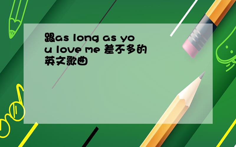 跟as long as you love me 差不多的英文歌曲