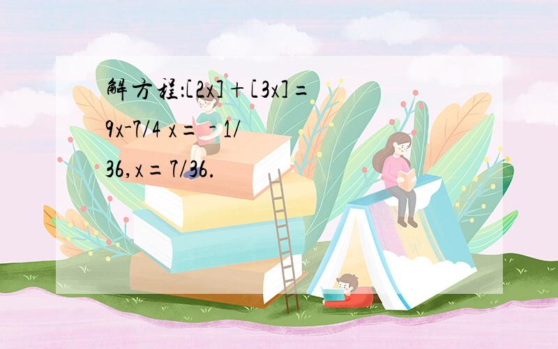 解方程：[2x]+[3x]=9x-7/4 x= - 1/36,x=7/36.