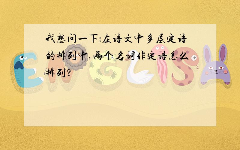 我想问一下：在语文中多层定语的排列中,两个名词作定语怎么排列?