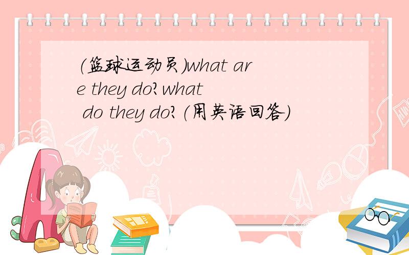 （篮球运动员）what are they do?what do they do?（用英语回答）