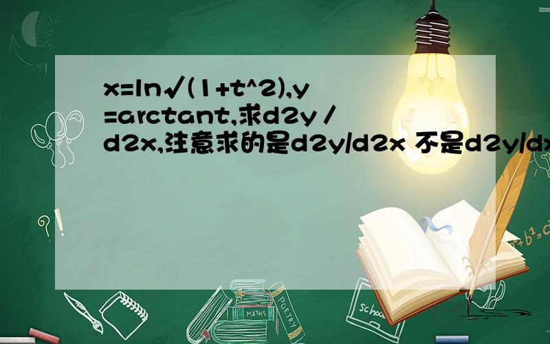 x=ln√(1+t^2),y=arctant,求d2y／d2x,注意求的是d2y/d2x 不是d2y/dx2