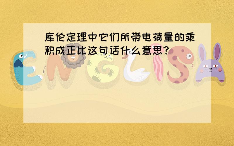 库伦定理中它们所带电荷量的乘积成正比这句话什么意思?