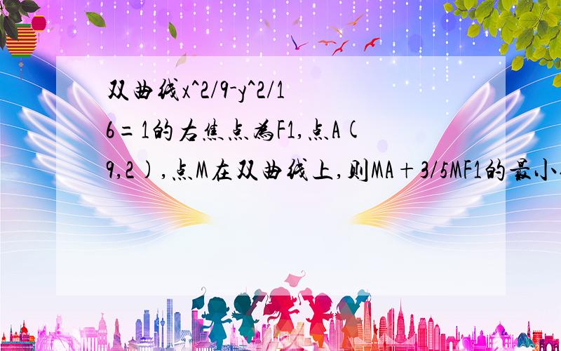 双曲线x^2/9-y^2/16=1的右焦点为F1,点A(9,2),点M在双曲线上,则MA+3/5MF1的最小值