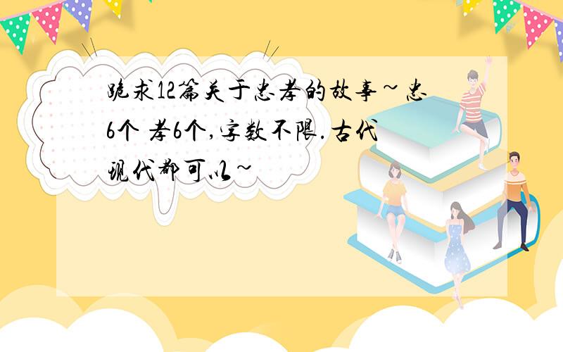 跪求12篇关于忠孝的故事~忠6个 孝6个,字数不限.古代现代都可以~