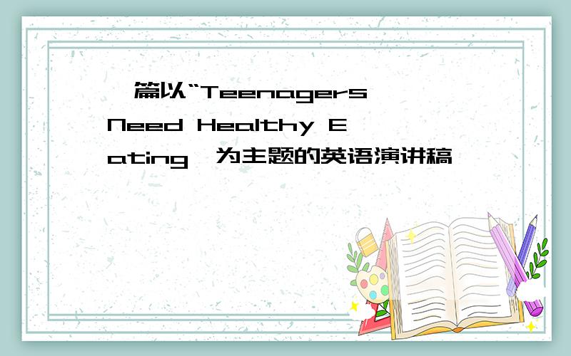 一篇以“Teenagers Need Healthy Eating