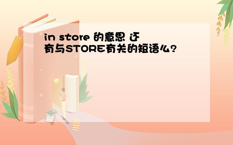 in store 的意思 还有与STORE有关的短语么?