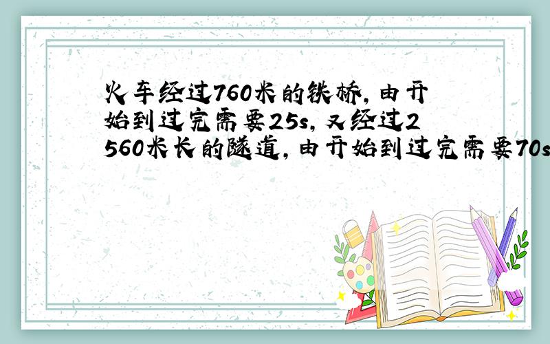 火车经过760米的铁桥,由开始到过完需要25s,又经过2560米长的隧道,由开始到过完需要70s,求火车长和火车速度