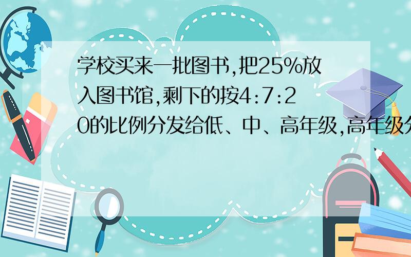 学校买来一批图书,把25％放入图书馆,剩下的按4:7:20的比例分发给低、中、高年级,高年级分得252本.中年