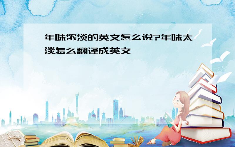 年味浓淡的英文怎么说?年味太淡怎么翻译成英文