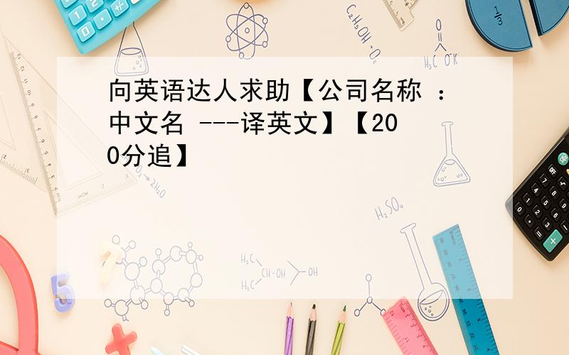 向英语达人求助【公司名称 ：中文名 ---译英文】【200分追】