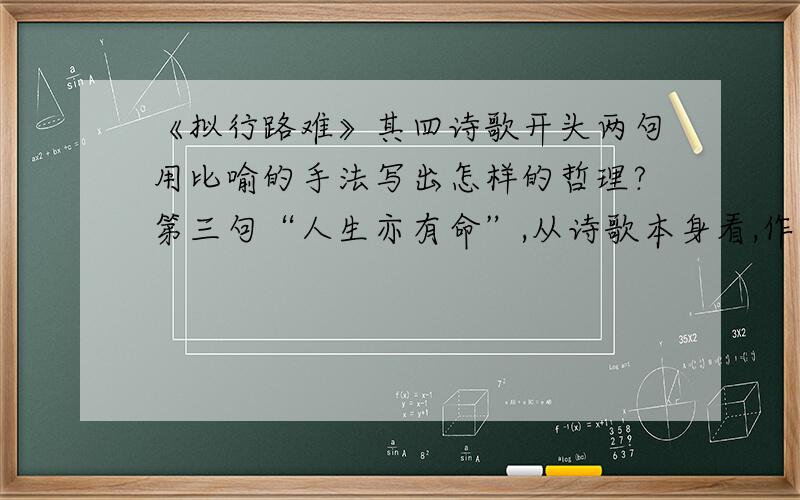 《拟行路难》其四诗歌开头两句用比喻的手法写出怎样的哲理?第三句“人生亦有命”,从诗歌本身看,作者对“命”又怎样的看法?