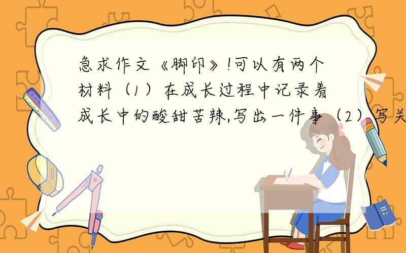 急求作文《脚印》!可以有两个材料（1）在成长过程中记录着成长中的酸甜苦辣,写出一件事（2）写关于脚印的一件事,比如刚擦好